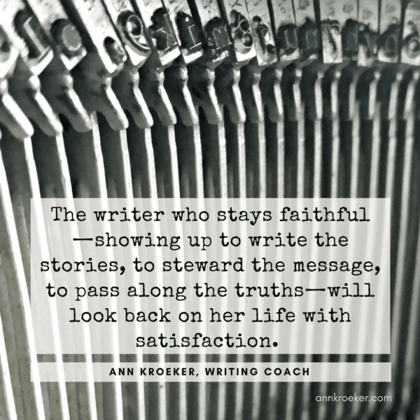 The writer who stays faithful—showing up to write the stories, to steward the message, to pass along the truths—will look back on her life with satisfaction. (from Ann Kroeker, Writing Coach - Episode 90)