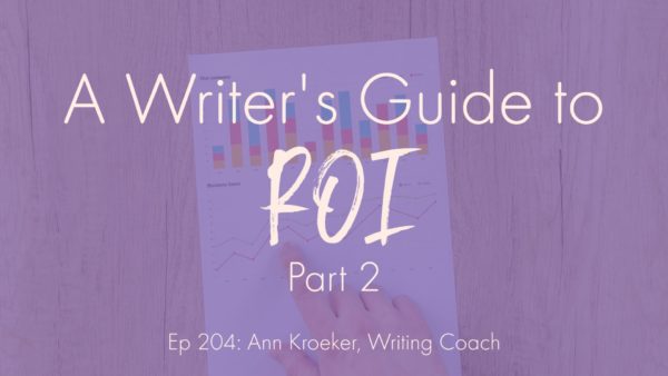 A Writer's Guide to ROI: Part 2 (Ep 204: Ann Kroeker, Writing Coach)