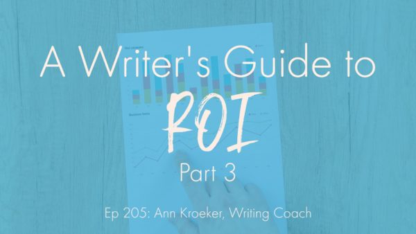 A Writer's Guide to ROI: Part 3 (Ep 205: Ann Kroeker, Writing Coach)