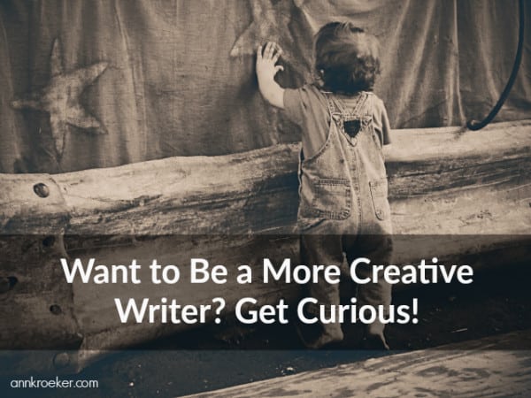 Want to Be a More Creative Writer? Get Curious! - Ann Kroeker, Writing Coach podcast