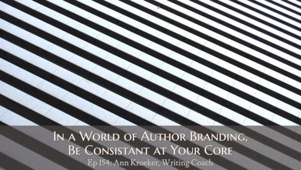 In a World of Author Branding, Be Consistent at Your Core (Ep 154: Ann Kroeker, Writing Coach)