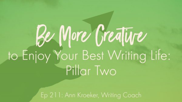 Be More Creative to Enjoy Your Best Writing Life: Pillar Two (Ep 211: Ann Kroeker, Writing Coach)