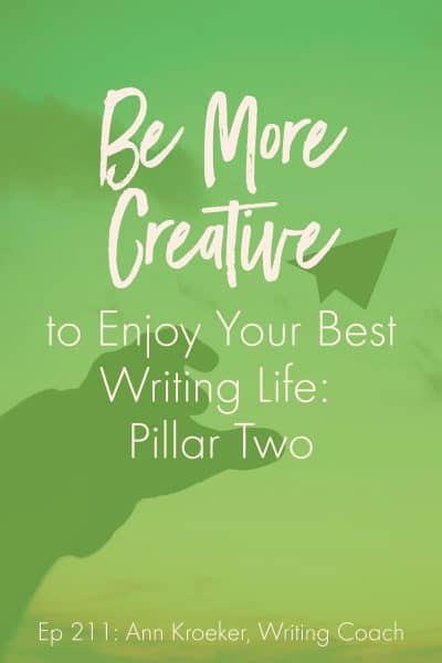 Be More Creative to Enjoy Your Best Writing Life: Pillar Two (Ep 211: Ann Kroeker, Writing Coach)