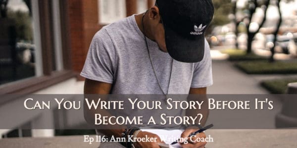 Can You Write Your Story Before It's Become a Story? (Ep 116: Ann Kroeker, Writing Coach)