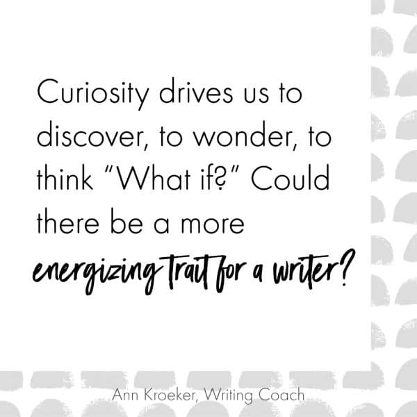 Curiosity: Could there be a more energizing trait for a writer?