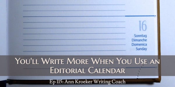 You'll Write More When You Use an Editorial Calendar (Ep 115: Ann Kroeker, Writing Coach)