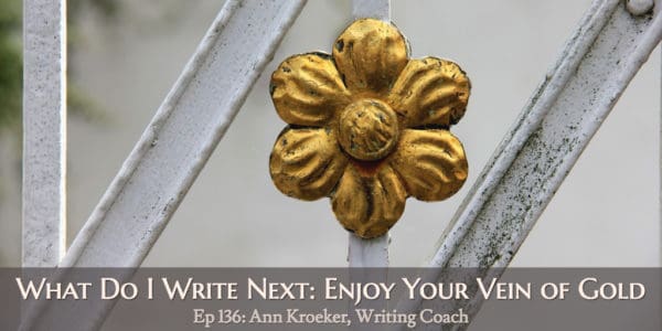 What Do I Write Next: Enjoy Your Vein of Gold (Ep 136: Ann Kroeker, Writing Coach)