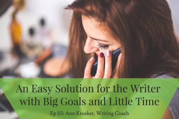 An Easy Solution For the Writer with Big Goals and Little Time (write with your voice) - Ep 113: Ann Kroeker, Writing Coach)