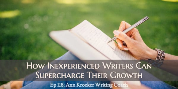 How Inexperienced Writers Can Supercharge Their Growth (Ep 118: Ann Kroeker, Writing Coach)