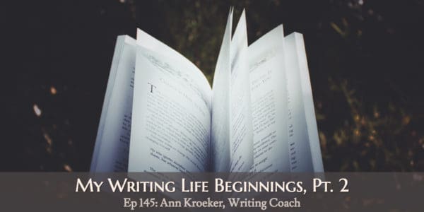 My Writing Life Beginnings Pt 2 (Ep 145: Ann Kroeker, Writing Coach)