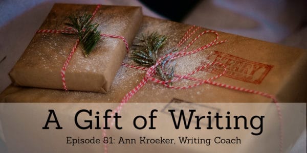 Ep 81 - A Gift of Writing (Ann Kroeker, Writing Coach)