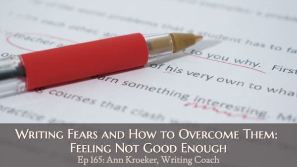 Writing Fears and How to Overcome Them: Feeling Not Good Enough (Ep 165: Ann Kroeker, Writing Coach)