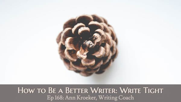 How to Be a Better Writer: Write Tight (Ep 168: Ann Kroeker, Writing Coach)