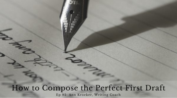 How to Compose the Perfect First Draft - Ep 92: Ann Kroeker, Writing Coach