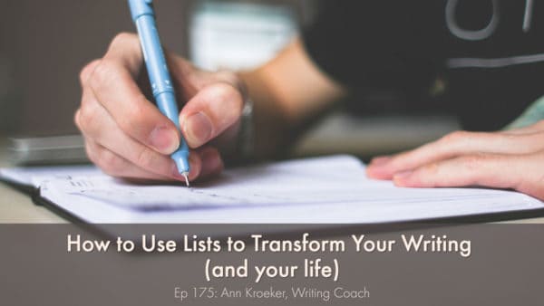 How to Use Lists to Transform Your Writing (and your life) - Ep 175: Ann Kroeker, Writing Coach