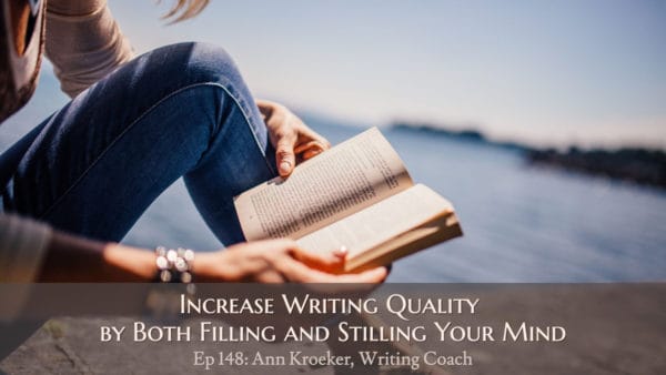 Increase Writing Quality by Both Filling and Stilling Your Mind (Ep 148: Ann Kroeker, Writing Coach)