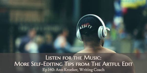 Listen for the Music - More Self-Editing Tips from The Artful Edit (Ep 140: Ann Kroeker, Writing Coach)