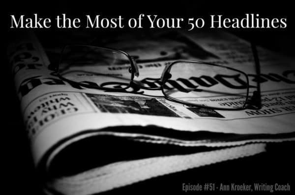 Make the Most of Your 50 Headlines - Episode #41 - Ann Kroeker, Writing Coach