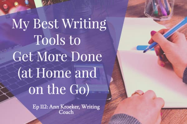 My Best Writing Tools to Get More Done (at Home and on the Go) - Ep 112 Ann Kroeker, Writing Coach