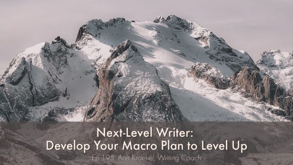Next-Level Writer: Develop Your Macro Plan to Level Up (Ep 195: Ann Kroeker, Writing Coach)