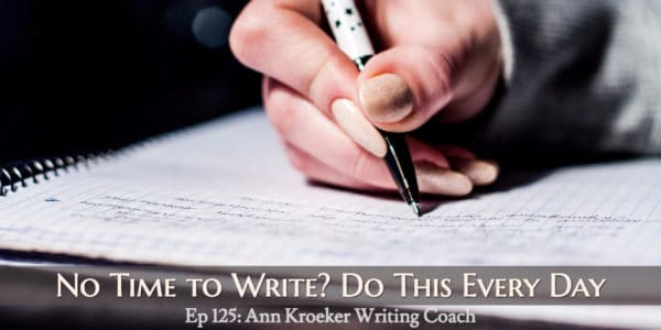 No time to write? Do this every day (Ep 125: Ann Kroeker, Writing Coach)