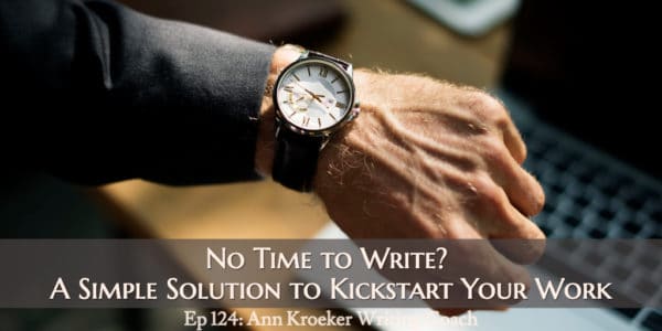 No Time to Write? A Simple Solution to Kickstart Your Work (Ep 124: Ann Kroeker, Writing Coach)