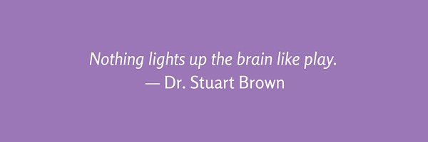 Nothing lights up the brain like play.— Dr. Stuart Brown