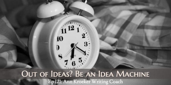 Out of Ideas? You Can Be an Idea Machine (Ep 121: Ann Kroeker, Writing Coach)