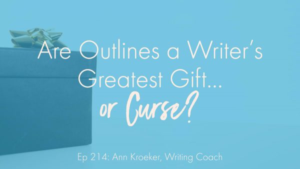 Are Outlines a Writer's Greatest Gift or Curse? (Ep 214: Ann Kroeker, Writing Coach)