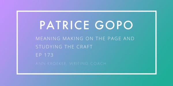 Patrice Gopo-Meaning Making and Studying the Craft (Ep 173: Ann Kroeker, Writing Coach)