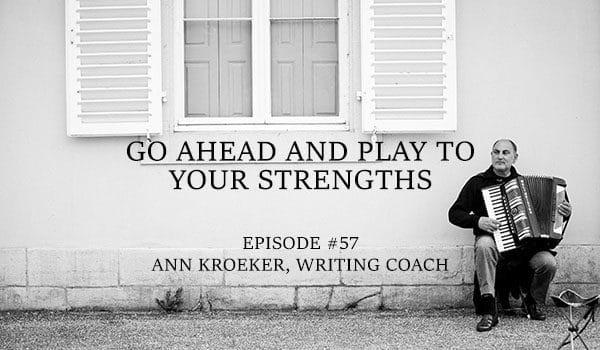 Go Ahead and Play to Your Strengths - #57 - Ann Kroeker, Writing Coach