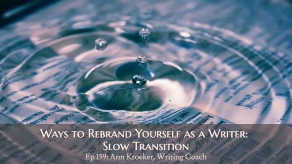 Ways to Rebrand Yourself as a Writer: Slow Transition (Ep 159: Ann Kroeker, Writing Coach)