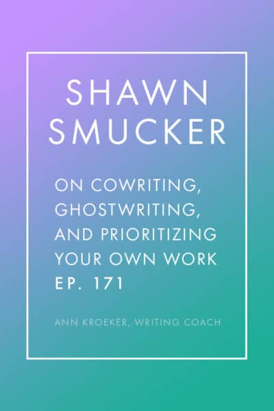 Interview with Shawn Smucker - on Cowriting, Ghostwriting, and Prioritizing Your Own Work (Ep 171: Ann Kroeker, Writing Coach)