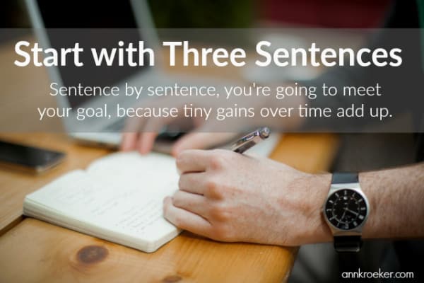 Start with Three Sentences - Sentence by sentence, you're going to meet your goal, because tiny gains over time add up - Ann Kroeker Writing Coach podcast