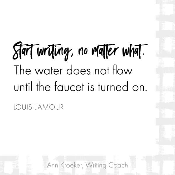 Start writing, no matter what. The water does not flow until the faucet is turned on. ~Louis L'Amour