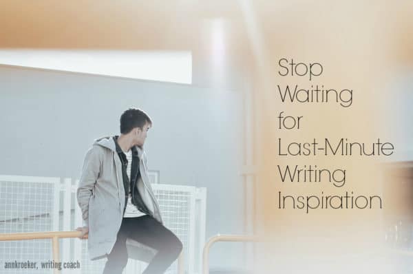 Stop Waiting for Last-Minute Writing Inspiration - Ann Kroeker, Writing Coach podcast - episode #50