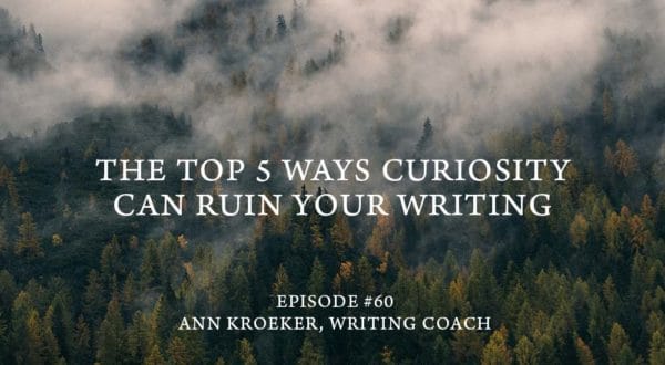 The Top 5 Ways Curiosity Can Ruin Your Writing - Ep 60: Ann Kroeker, Writing Coach