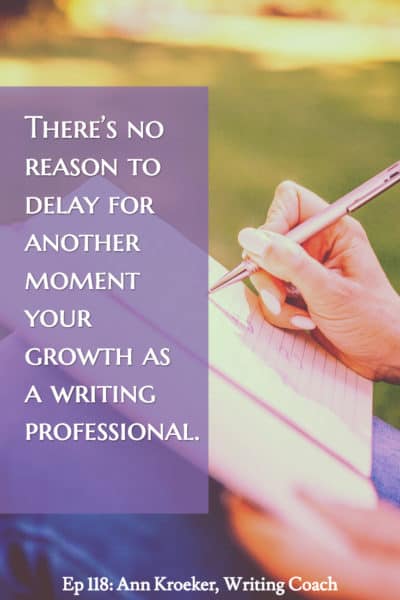 Theres no reason to delay for another moment your growth as a writing professional. (from Ep 118: Ann Kroeker, Writing Coach)