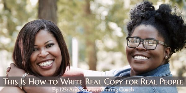 This Is How to Write Real Copy for Real People (Ep 123: Ann Kroeker, Writing Coach)