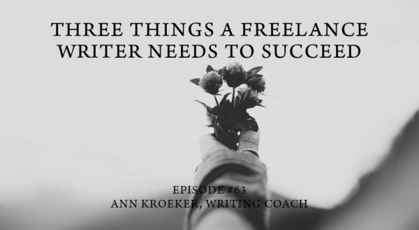 Three Things a Freelance Writer Needs to Succeed-ep 63