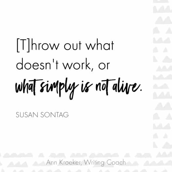 Throw out what doesn't work, or what simply is not alive. ~Susan Sontag