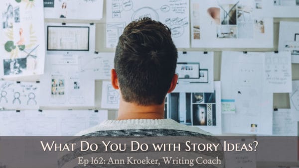 What Do You Do with Story Ideas? (Ep 162: Ann Kroeker, Writing Coach)
