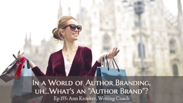 In a World of Author Branding, uh...What Is an "Author Brand"? (Ep 155: Ann Kroeker, Writing Coach)