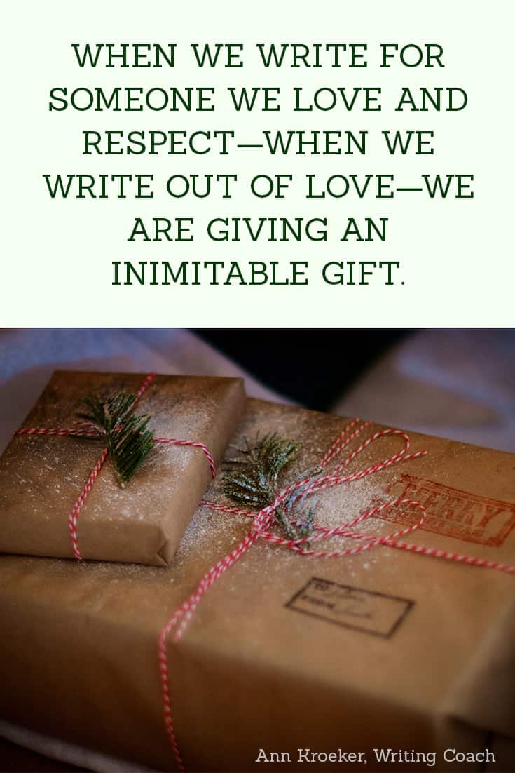 when we write for someone we love and respect—when we write out of love—we are giving an inimitable gift (Ann Kroeker, Writing Coach)