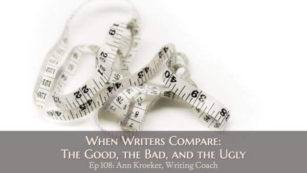 When Writers Compare: The Good, the Bad, and the Ugly (Ep 108: Ann Kroeker, Writing Coach)