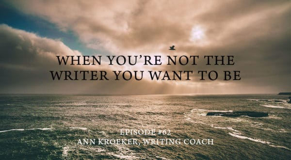 When you're not the writer you want to be - ep 62 Ann Kroeker Writing Coach
