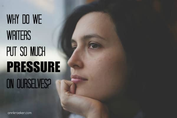 Why do we writers put so much pressure on ourselves - Ann Kroeker Writing Coach