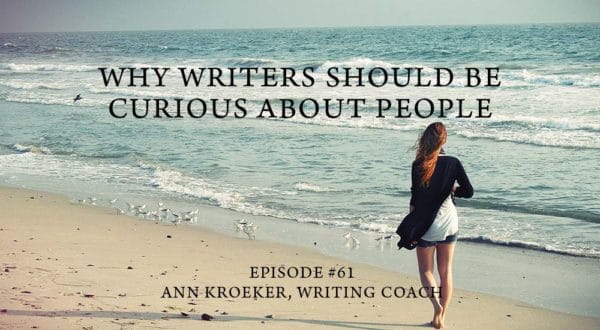 Why Writers Should Be Curious About People-Ep 61: Ann Kroeker, Writing Coach
