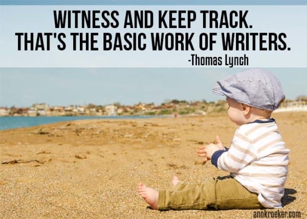 Witness and keep track. That's the basic work of writers - Thomas Lynch
