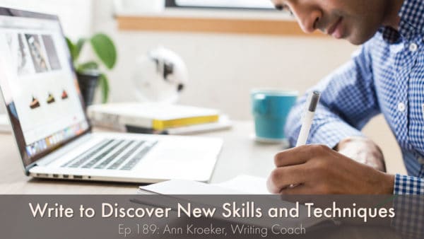 Write to Discover New Skills and Techniques (Ep 189: Ann Kroeker, Writing Coach)